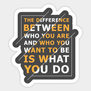 Quote: The difference between who you are and who you want to be is what you do Sticker